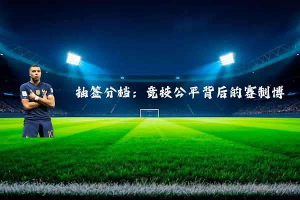 抽签分档：竞技公平背后的赛制博弈