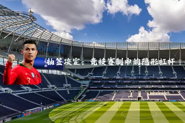 抽签决定:竞技赛制中的隐形杠杆