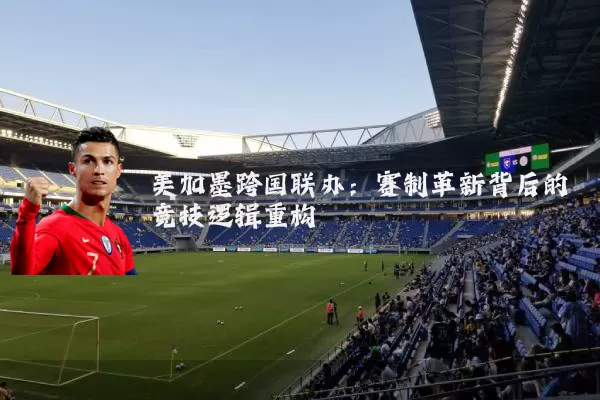 美加墨跨国联办：赛制革新背后的竞技逻辑重构