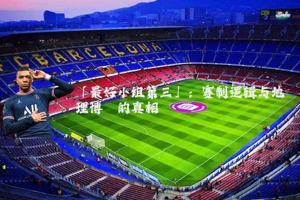 「最好小组第三」：赛制逻辑与地理博弈的真相