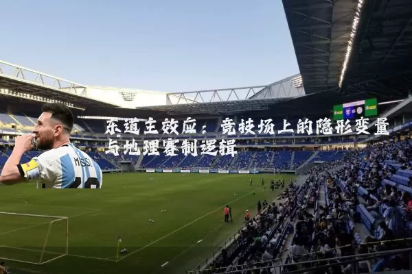 东道主效应：竞技场上的隐形变量与地理赛制逻辑