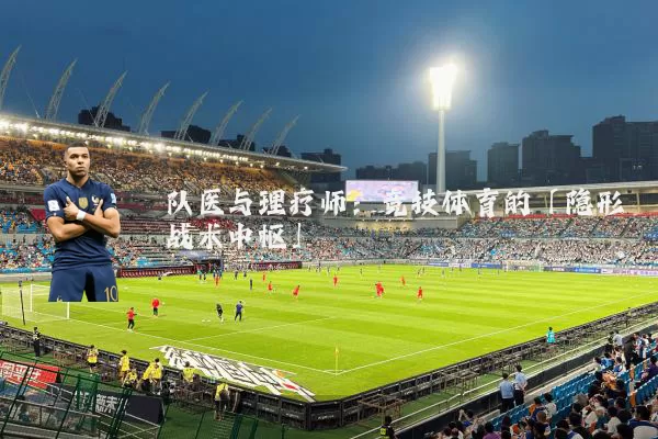 队医与理疗师:竞技体育的「隐形战术中枢」
