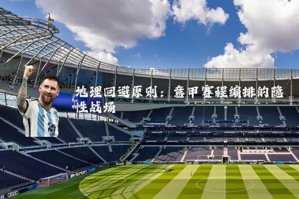 地理回避原则：意甲赛程编排的隐性战场
