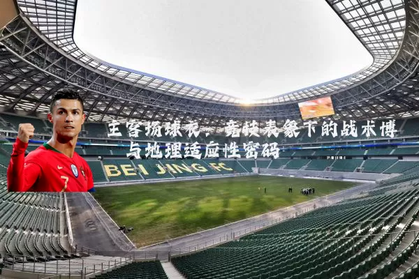主客场球衣：竞技表象下的战术博弈与地理适应性密码