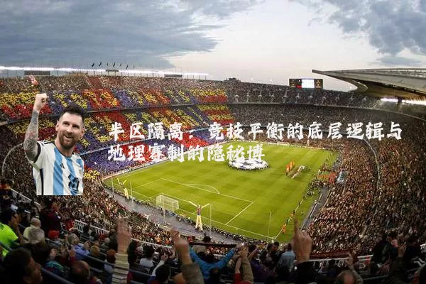 半区隔离：竞技平衡的底层逻辑与地理赛制的隐秘博弈