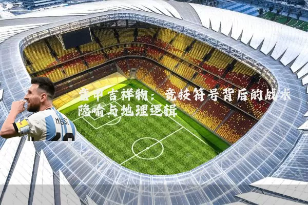 意甲吉祥物:竞技符号背后的战术隐喻与地理逻辑