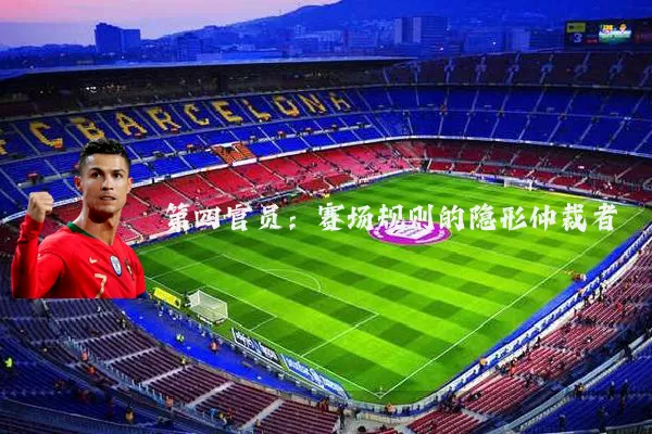 第四官员：赛场规则的隐形仲裁者
